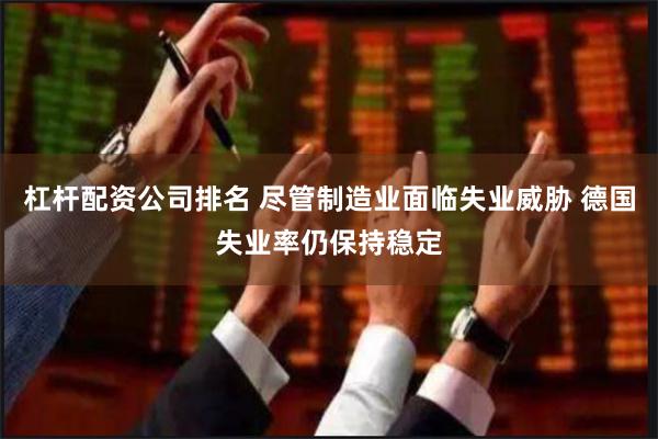 杠杆配资公司排名 尽管制造业面临失业威胁 德国失业率仍保持稳定