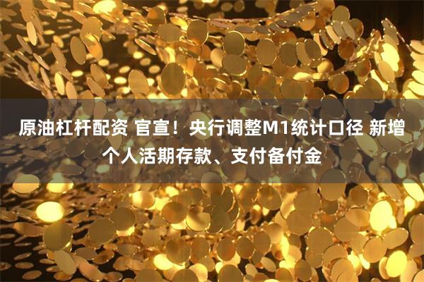原油杠杆配资 官宣！央行调整M1统计口径 新增个人活期存款、支付备付金
