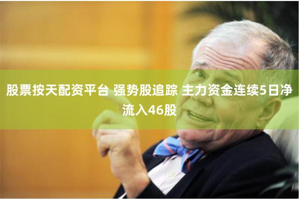 股票按天配资平台 强势股追踪 主力资金连续5日净流入46股