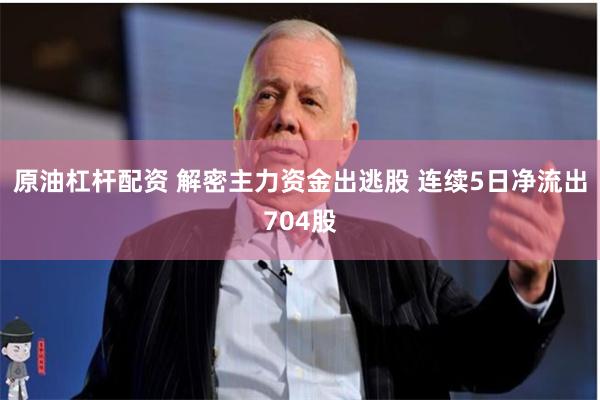 原油杠杆配资 解密主力资金出逃股 连续5日净流出704股