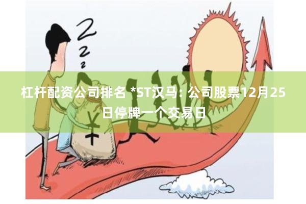 杠杆配资公司排名 *ST汉马: 公司股票12月25日停牌一个交易日