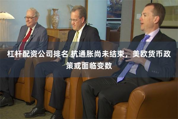 杠杆配资公司排名 抗通胀尚未结束，美欧货币政策或面临变数
