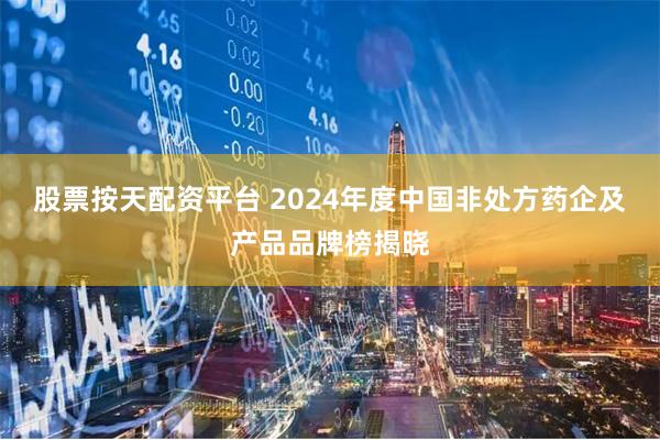 股票按天配资平台 2024年度中国非处方药企及产品品牌榜揭晓