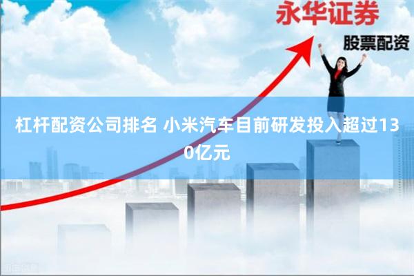 杠杆配资公司排名 小米汽车目前研发投入超过130亿元