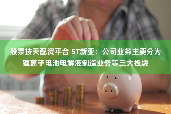 股票按天配资平台 ST新亚：公司业务主要分为锂离子电池电解液制造业务等三大板块
