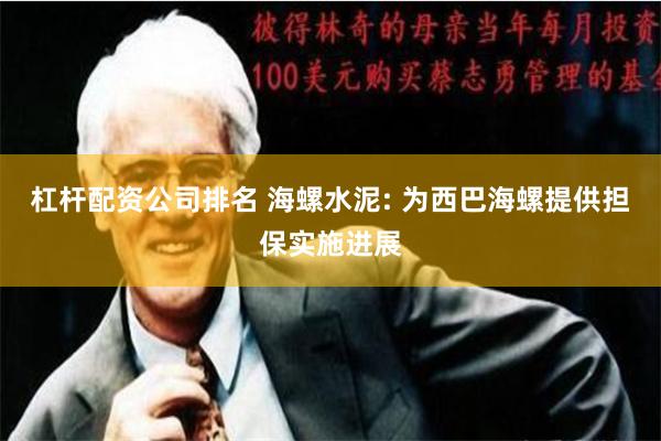 杠杆配资公司排名 海螺水泥: 为西巴海螺提供担保实施进展