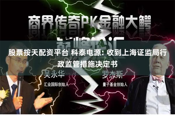 股票按天配资平台 科泰电源: 收到上海证监局行政监管措施决定书