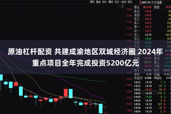 原油杠杆配资 共建成渝地区双城经济圈 2024年重点项目全年完成投资5200亿元