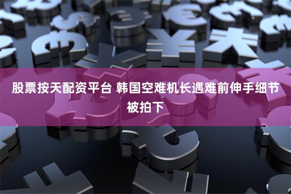 股票按天配资平台 韩国空难机长遇难前伸手细节被拍下