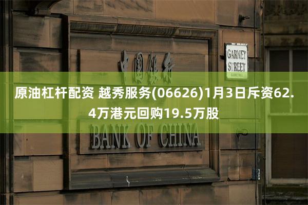 原油杠杆配资 越秀服务(06626)1月3日斥资62.4万港元回购19.5万股