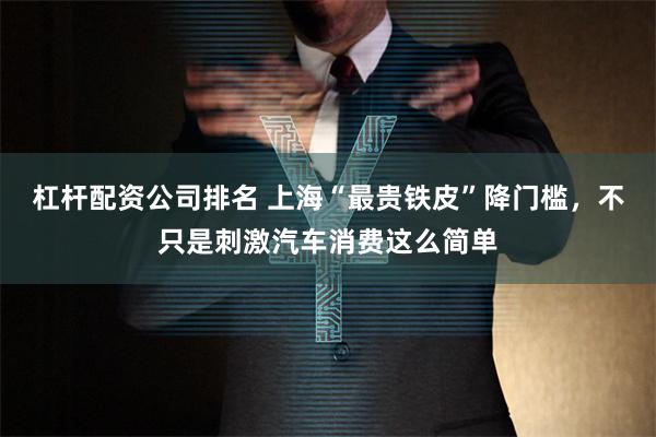 杠杆配资公司排名 上海“最贵铁皮”降门槛，不只是刺激汽车消费这么简单