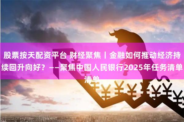 股票按天配资平台 财经聚焦丨金融如何推动经济持续回升向好？——聚焦中国人民银行2025年任务清单