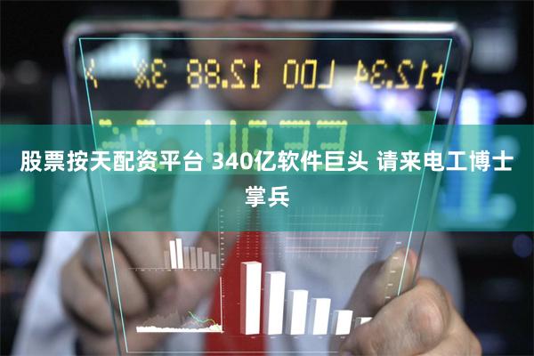股票按天配资平台 340亿软件巨头 请来电工博士掌兵