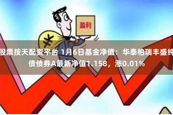 股票按天配资平台 1月6日基金净值：华泰柏瑞丰盛纯债债券A最新净值1.158，涨0.01%