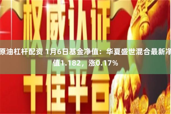原油杠杆配资 1月6日基金净值：华夏盛世混合最新净值1.182，涨0.17%