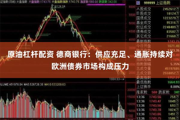 原油杠杆配资 德商银行：供应充足、通胀持续对欧洲债券市场构成压力