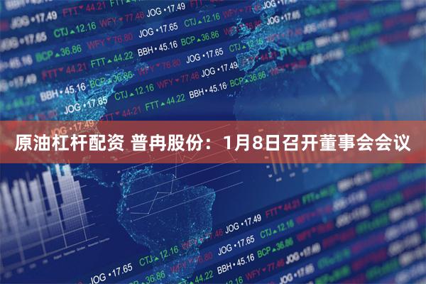 原油杠杆配资 普冉股份：1月8日召开董事会会议