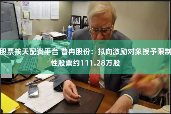 股票按天配资平台 普冉股份：拟向激励对象授予限制性股票约111.28万股