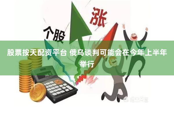 股票按天配资平台 俄乌谈判可能会在今年上半年举行