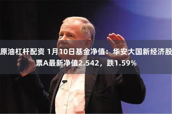 原油杠杆配资 1月10日基金净值：华安大国新经济股票A最新净值2.542，跌1.59%