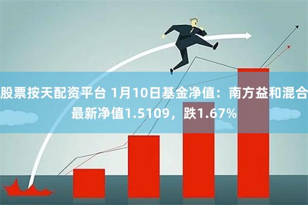 股票按天配资平台 1月10日基金净值：南方益和混合最新净值1.5109，跌1.67%